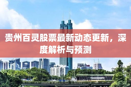 貴州百靈股票最新動態更新，深度解析與預測