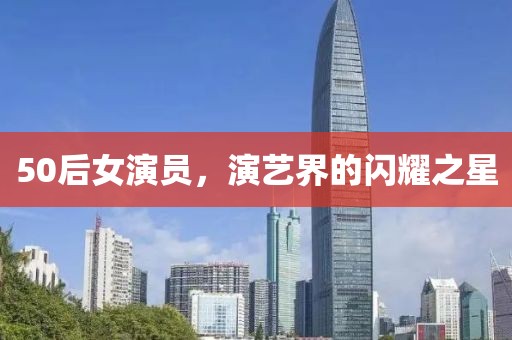 50后女演員，演藝界的閃耀之星