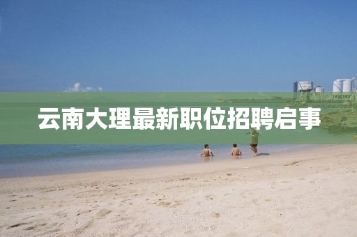 云南大理最新職位招聘啟事