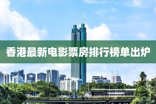 香港最新電影票房排行榜單出爐