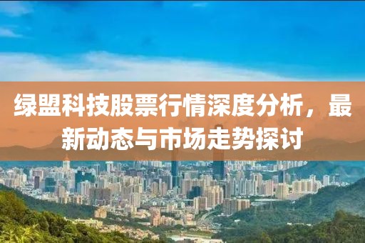 綠盟科技股票行情深度分析，最新動態與市場走勢探討