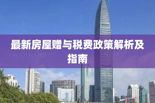 最新房屋贈與稅費政策解析及指南