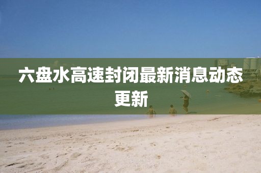 六盤水高速封閉最新消息動態更新