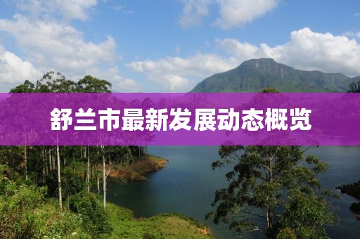 舒蘭市最新發展動態概覽