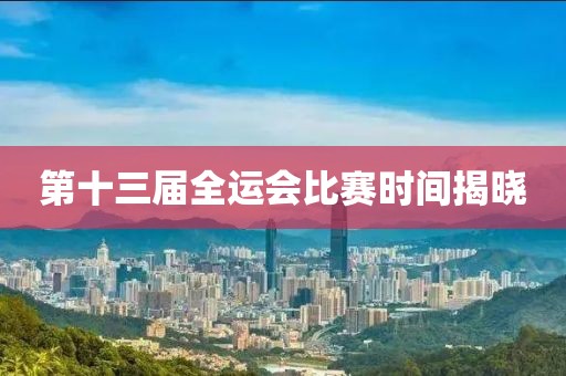 第十三屆全運會比賽時間揭曉
