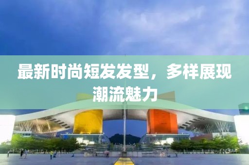 最新時尚短發發型，多樣展現潮流魅力