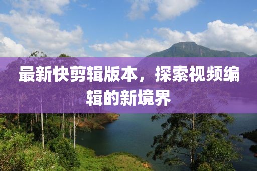 最新快剪輯版本，探索視頻編輯的新境界