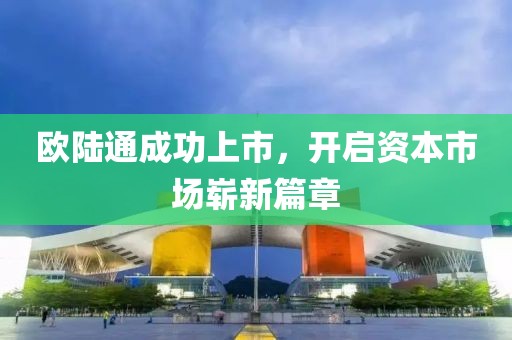 歐陸通成功上市，開啟資本市場嶄新篇章