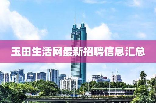 玉田生活網最新招聘信息匯總