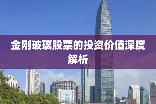 金剛玻璃股票的投資價值深度解析