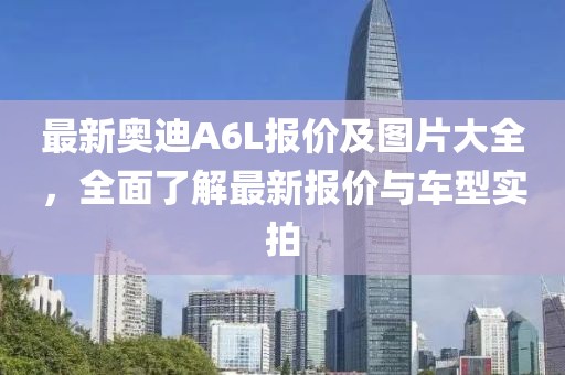 最新奧迪A6L報價及圖片大全，全面了解最新報價與車型實拍