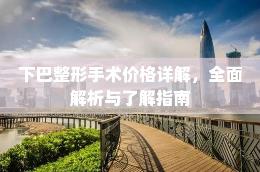 下巴整形手術價格詳解，全面解析與了解指南