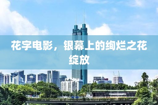 花字電影，銀幕上的絢爛之花綻放