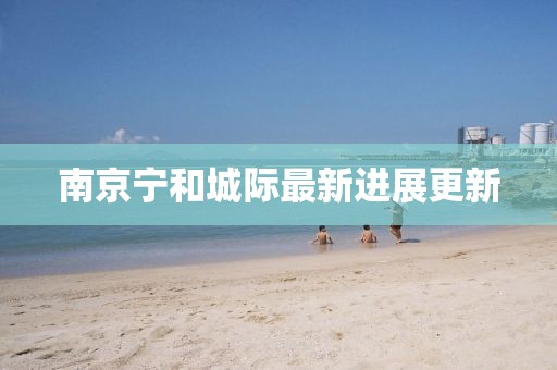 南京寧和城際最新進展更新
