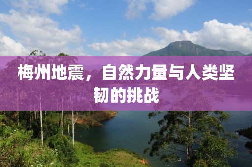 梅州地震，自然力量與人類堅韌的挑戰