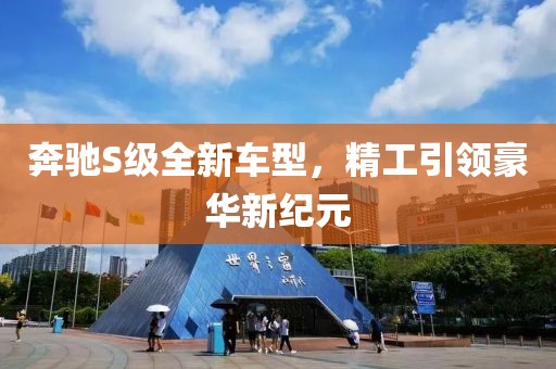 奔馳S級全新車型，精工引領豪華新紀元