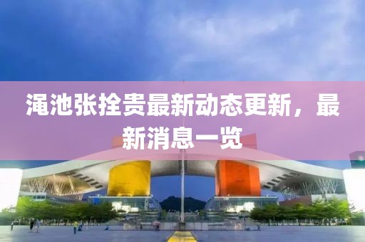 澠池張拴貴最新動態更新，最新消息一覽