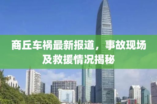 商丘車禍最新報道，事故現場及救援情況揭秘
