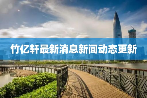 竹億軒最新消息新聞動態更新