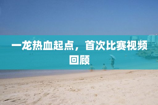 一龍熱血起點，首次比賽視頻回顧