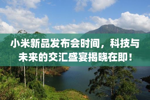 小米新品發布會時間，科技與未來的交匯盛宴揭曉在即！