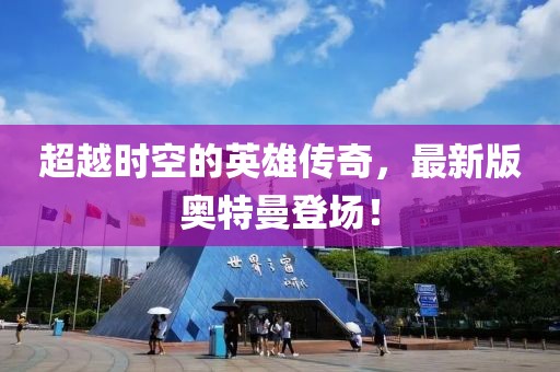 超越時空的英雄傳奇，最新版奧特曼登場！