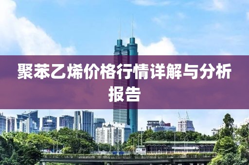 聚苯乙烯價格行情詳解與分析報告