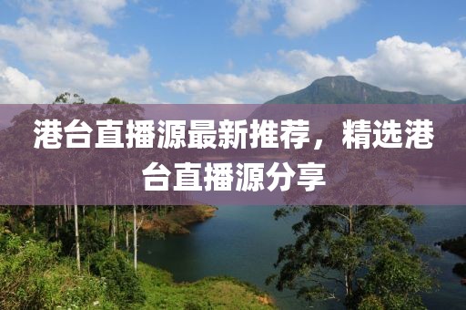 港臺直播源最新推薦，精選港臺直播源分享