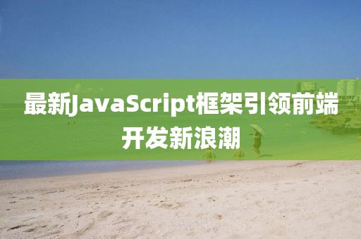 最新JavaScript框架引領前端開發新浪潮