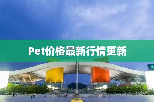 Pet價格最新行情更新