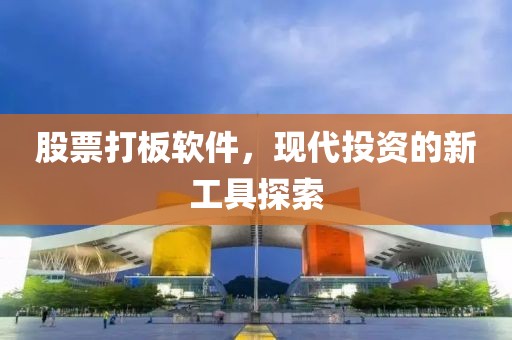 股票打板軟件，現代投資的新工具探索