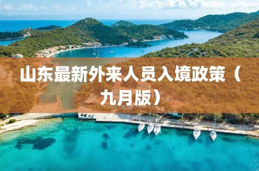 山東最新外來人員入境政策（九月版）