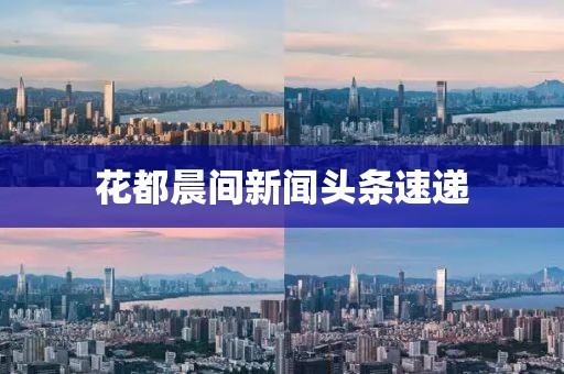 花都晨間新聞頭條速遞