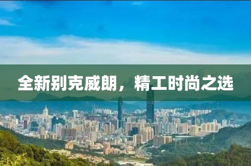 全新別克威朗，精工時尚之選