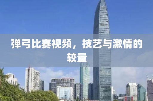彈弓比賽視頻，技藝與激情的較量