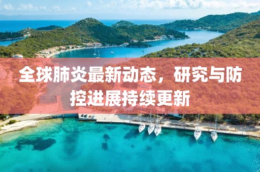 全球肺炎最新動態，研究與防控進展持續更新