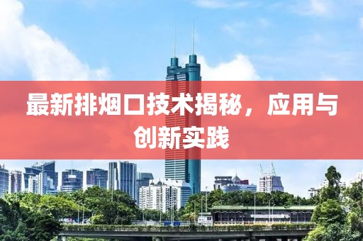 最新排煙口技術揭秘，應用與創新實踐