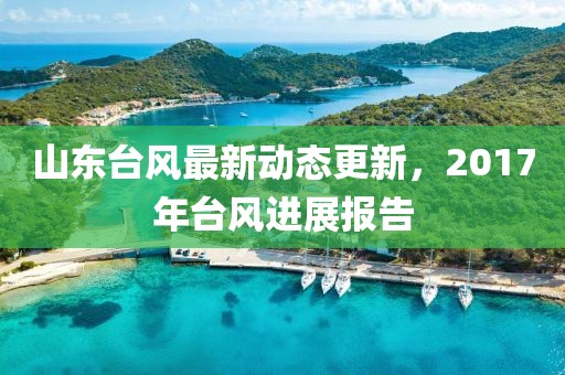 山東臺風最新動態更新，2017年臺風進展報告
