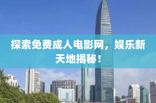 探索免費成人電影網，娛樂新天地揭秘！