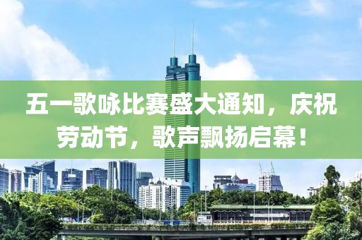 五一歌詠比賽盛大通知，慶祝勞動節，歌聲飄揚啟幕！