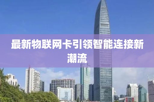 最新物聯網卡引領智能連接新潮流