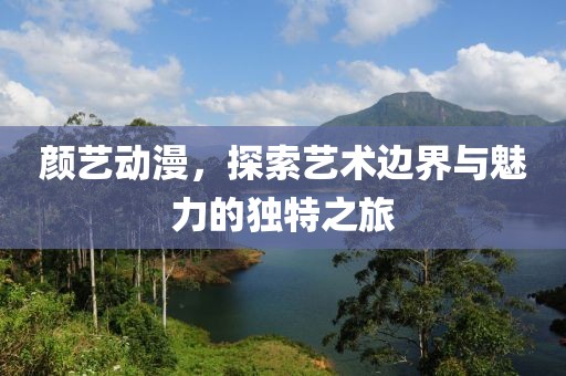 顏藝動漫，探索藝術邊界與魅力的獨特之旅