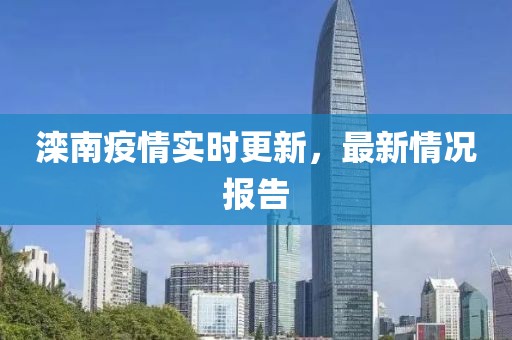 灤南疫情實時更新，最新情況報告