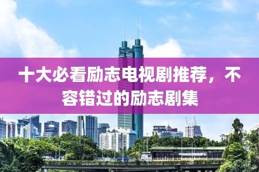 十大必看勵志電視劇推薦，不容錯過的勵志劇集