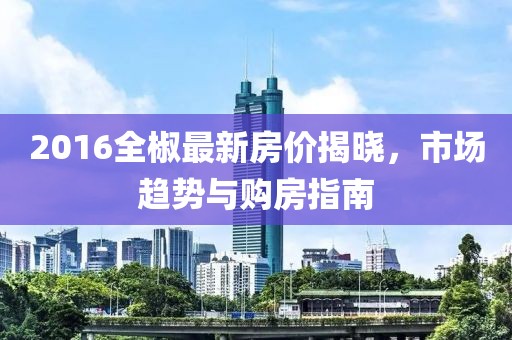 2016全椒最新房價揭曉，市場趨勢與購房指南