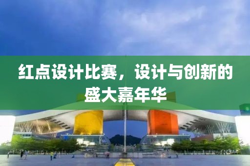 紅點設計比賽，設計與創新的盛大嘉年華