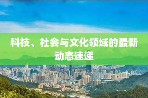科技、社會與文化領域的最新動態速遞