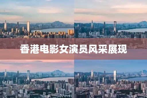 香港電影女演員風采展現