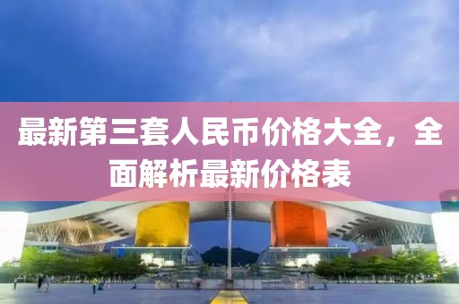 最新第三套人民幣價格大全，全面解析最新價格表