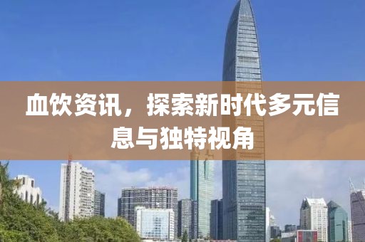 血飲資訊，探索新時代多元信息與獨特視角